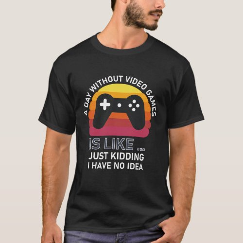 Gamer _ A Day Without Video Games is like  just T_Shirt