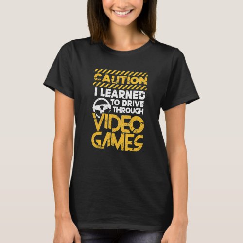 Gamer Caution I Learned To Drive Through Video Gam T_Shirt