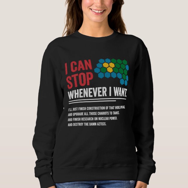 Gamer Civilization Game I Can Stop Whenever I want Sweatshirt (Front)