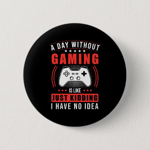 Gamer Gift   A Day Without Gaming I Have No Idea Button