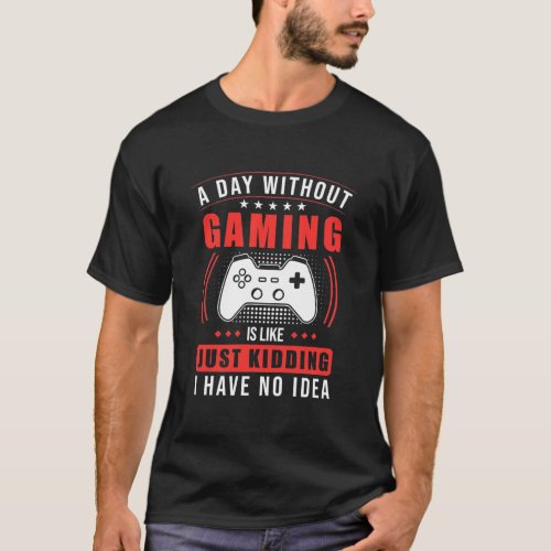 Gamer Gift  A Day Without Gaming I Have No Idea T_Shirt