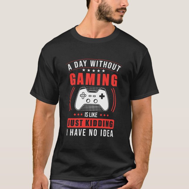 Gamer Gift | A Day Without Gaming I Have No Idea T-Shirt (Front)