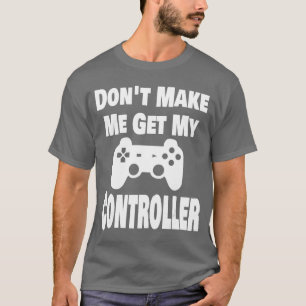 Gamer Gift Dont Make Me Get My Controller Gaming r T-Shirt