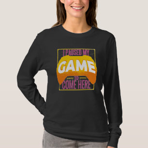 Gamer I Paused My Game to Be Here Gaming T-Shirt