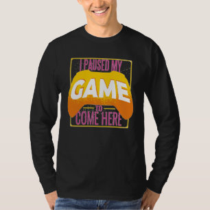 Gamer I Paused My Game to Be Here Gaming T-Shirt