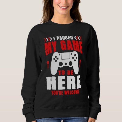 Gamer I Paused My Game To Be Here Youre Welcome B Sweatshirt