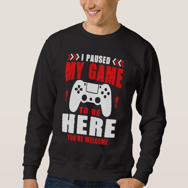 Gamer I Paused My Game To Be Here You're Welcome B Sweatshirt (Front)