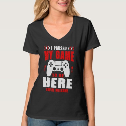 Gamer I Paused My Game To Be Here Youre Welcome B T_Shirt