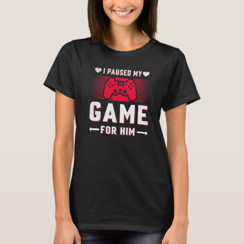 Gamers Girls I Paused My Game For Him Valentines D T_Shirt