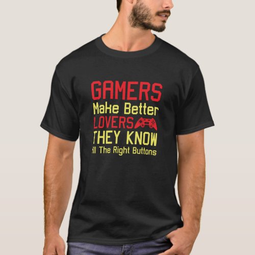 Gamers make better lovers they know all the right  T_Shirt