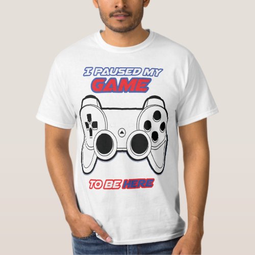 Gaming at Home But I Paused My Game To Be Here T_Shirt
