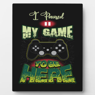 Gaming Humor - I Paused My Game To Be Here - Funny Plaque