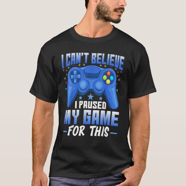 Gaming I Paused My Game for This   Video Game T-Shirt (Front)