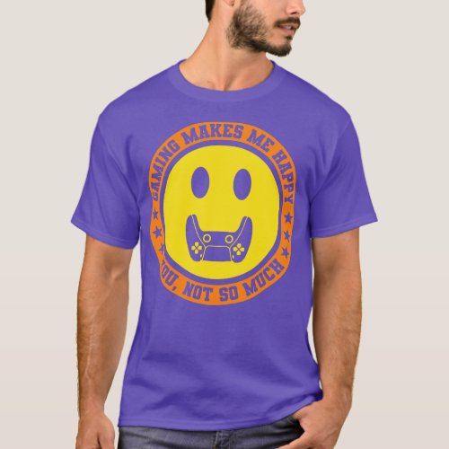 Gaming Makes Me Happy You Not So Much T_Shirt