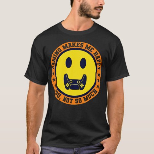 Gaming Makes Me Happy You Not So Much V2 T_Shirt