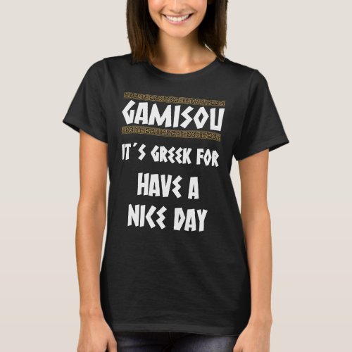 GAMISOU ITS GREEK FOR HAVE A NICE DAY T_Shirt