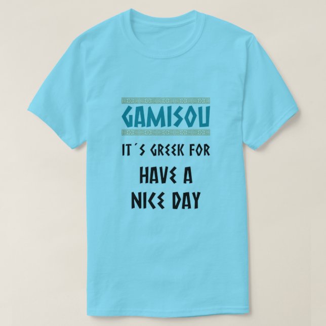GAMISOU IT´S GREEK FOR HAVE A NICE DAY T-Shirt | Zazzle