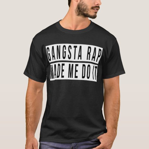 Gangsta Rap Made Me Do It T-Shirt | Zazzle