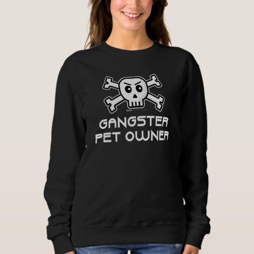 Gangster Pet Owner Skull And Cross Bone Word Desig Sweatshirt