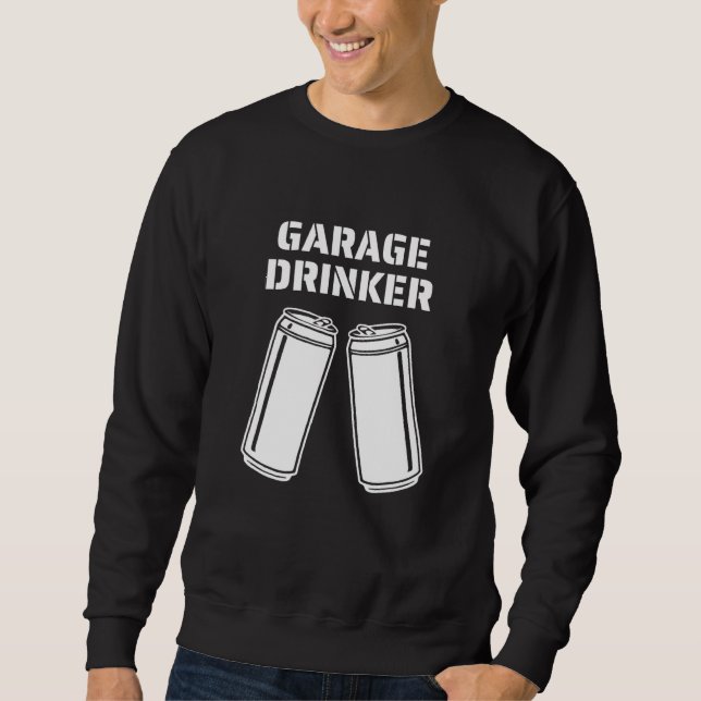 Garage Drinker   Drinker Humor Garage Drinker Sweatshirt (Front)