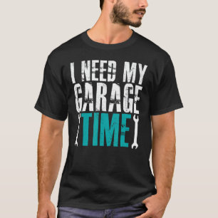 Garage I Need My Garage Time Mechanics Auto Mechan T-Shirt