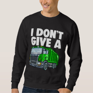 Garbage Trash I Don t Give A Dump Truck Recycling Sweatshirt