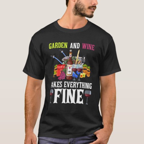 Garden And Wine Makes Everything Fine Garden Garde T-Shirt