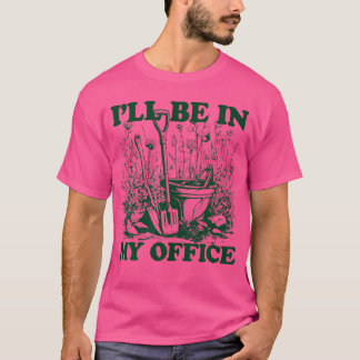 Garden Funny I'Ll Be In My Office Gardening T-Shirt
