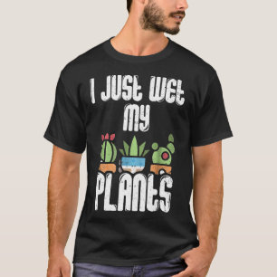 Garden Gardener Women Men I Just Wet My Plants T-Shirt