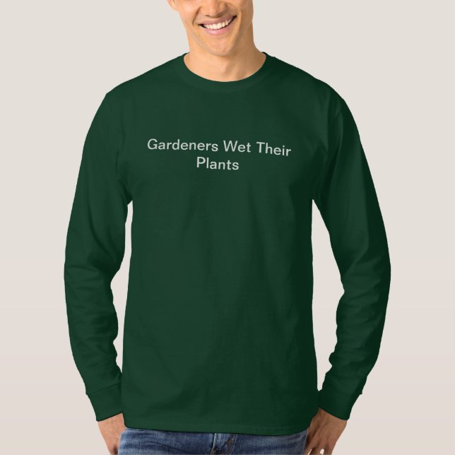 Garden Humor Gardeners Wet Their Plants T-Shirt (Front)