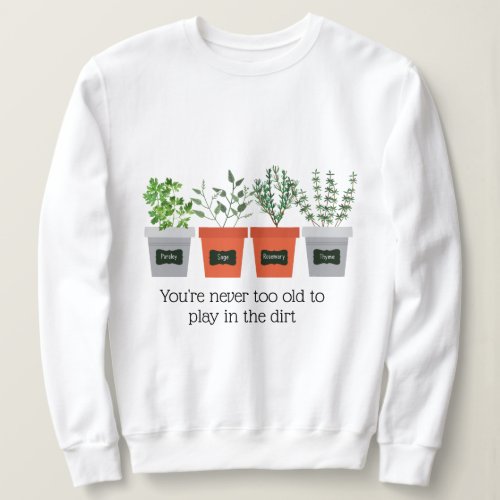 Garden Quote Never to old to play in the dirt Sweatshirt