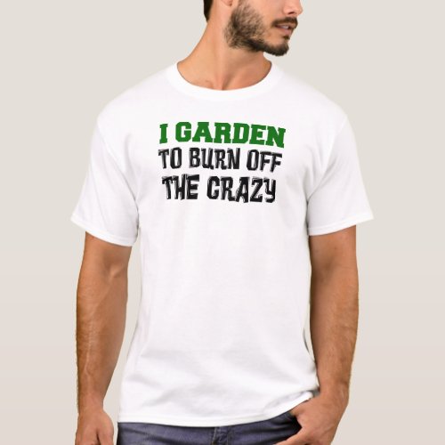 Garden To Burn Off Crazy T_Shirt