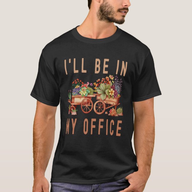 Gardener Cart Trolley Flower I ll Be In My Office  T-Shirt (Front)
