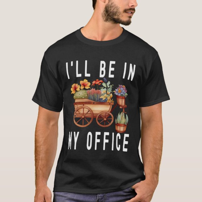 Gardener Cart Trolley Flower I ll Be In My Office  T-Shirt (Front)
