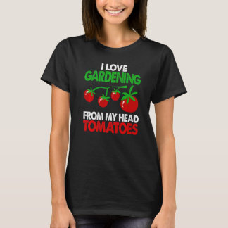 Gardener Garden I Love Gardening From My Head Toma T-Shirt
