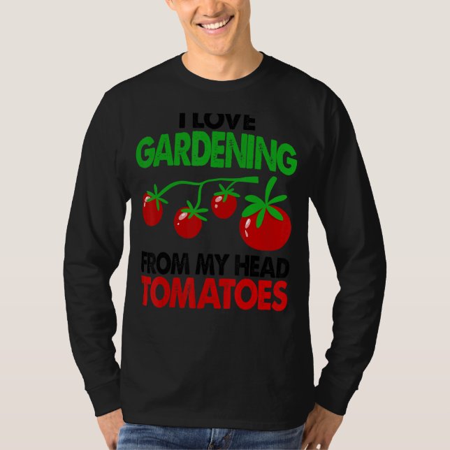 Gardener Garden I Love Gardening From My Head Toma T-Shirt (Front)