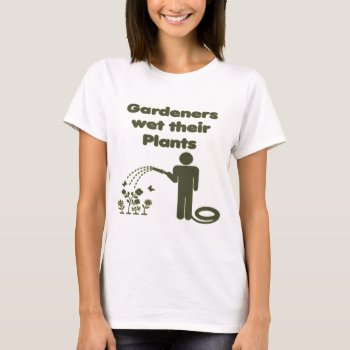 Gardeners Wet Their Plants Funny T-shirt by KeltoiDesigns at Zazzle