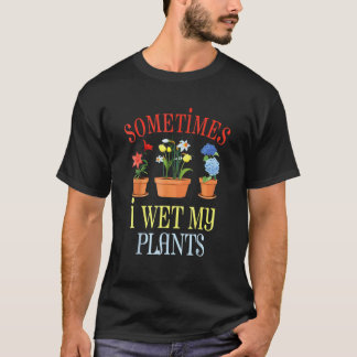 Gardening 4\Gardening Gardener Sometimes I Wet My T-Shirt