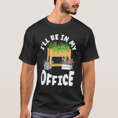 Gardening 4\Ill Be In My Office Raised Bed Gardene T-Shirt