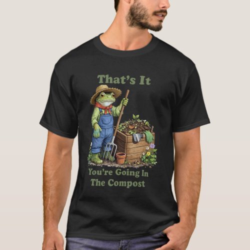 Gardening 4\That's It You're Going in The Compost  T-Shirt