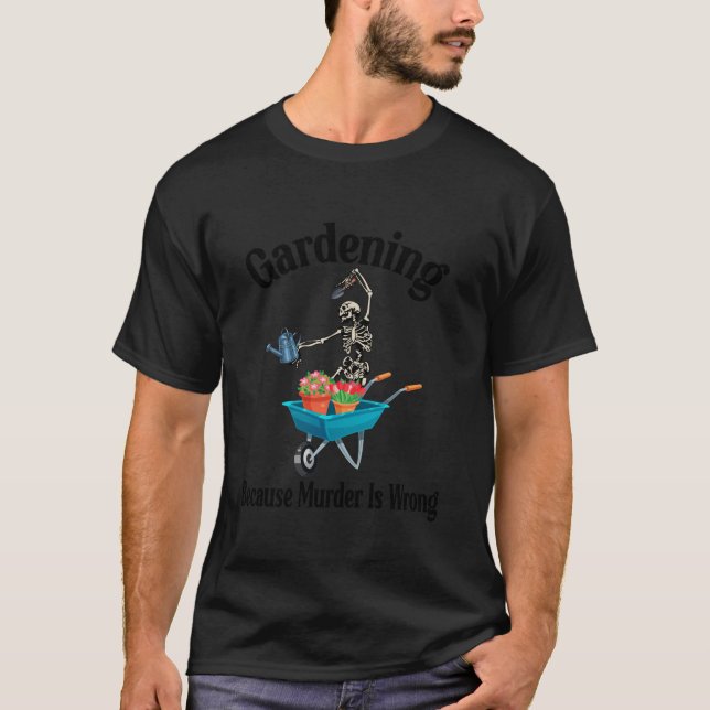 Gardening Because Murder Is Wrong Funny Skeleton G T-Shirt (Front)