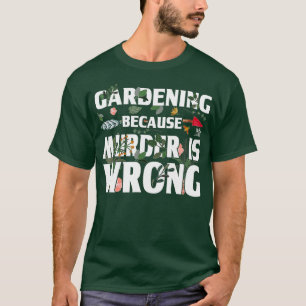 Gardening Because Murder Is Wrong - Gardeners T-Shirt