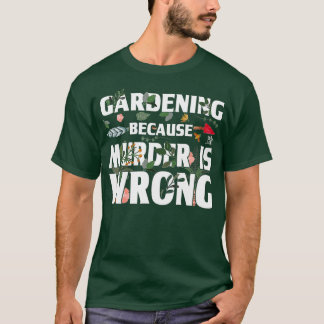 Gardening Because Murder Is Wrong - Gardeners T-Shirt