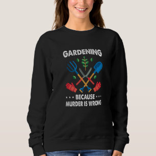 Gardening Because Murder Is Wrong Gardening Plants Sweatshirt