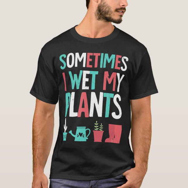 Gardening Flower Garden I Wet My Plants Humor T-Shirt (Front)