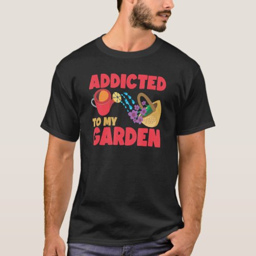 Gardening Gardener Addicted To My Garden 4 T-Shirt