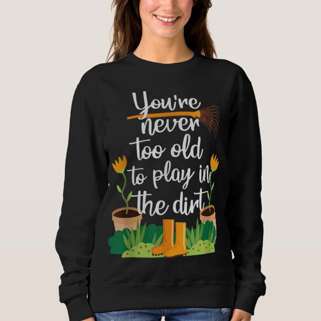 Gardening Gardener Funny Never Too old Sweatshirt (Front)