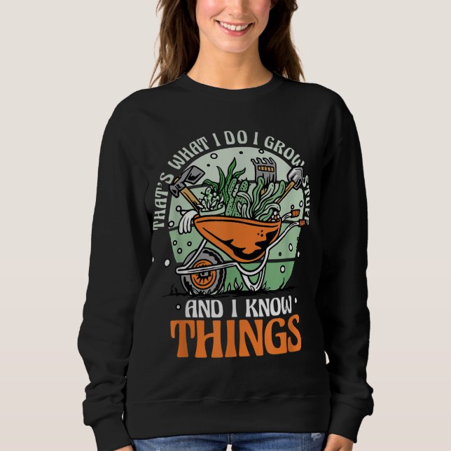 Gardening Gardener I Grow Stuff And Know Things Sweatshirt (Front)