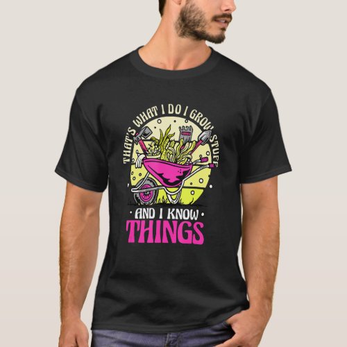 Gardening Gardener I Grow Stuff And Know Things T_Shirt