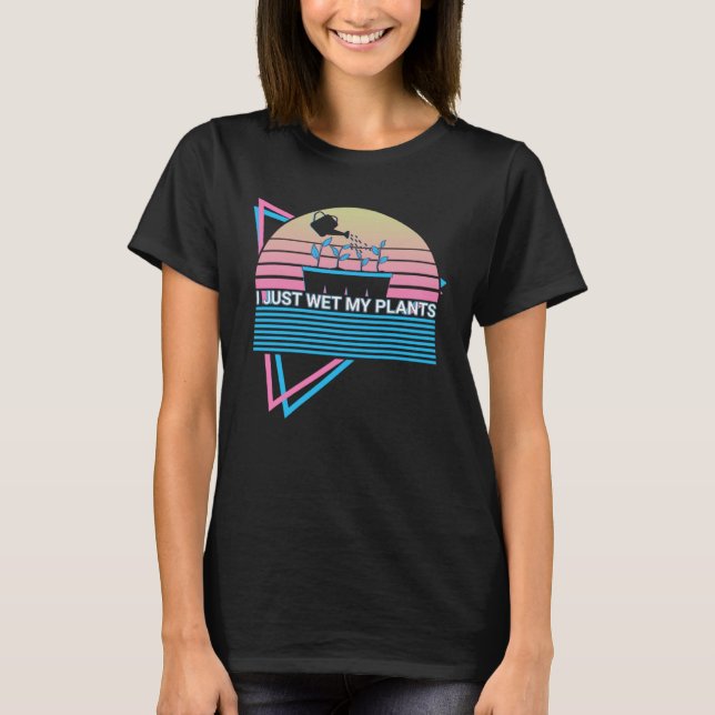 Gardening Gardener Retro I Just Wet My Plants T-Shirt (Front)
